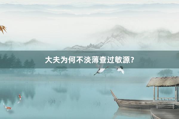 大夫为何不淡薄查过敏源？