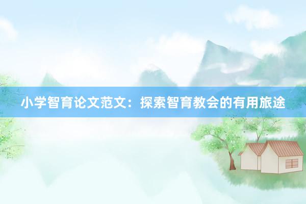 小学智育论文范文：探索智育教会的有用旅途