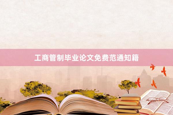 工商管制毕业论文免费范通知籍