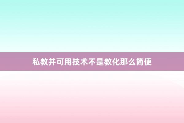 私教并可用技术不是教化那么简便